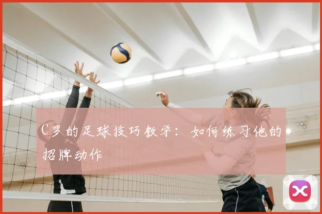 C罗的足球技巧教学：如何练习他的招牌动作