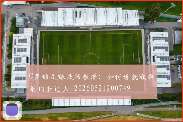 C罗的足球技巧教学：如何练就致命射门和过人_20260521200749