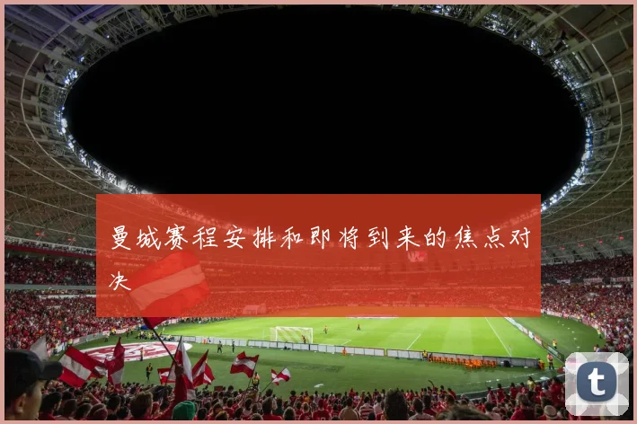 曼城赛程安排和即将到来的焦点对决