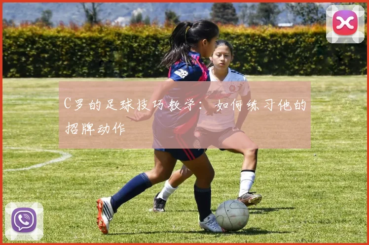 C罗的足球技巧教学：如何练习他的招牌动作